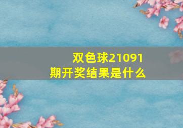 双色球21091期开奖结果是什么