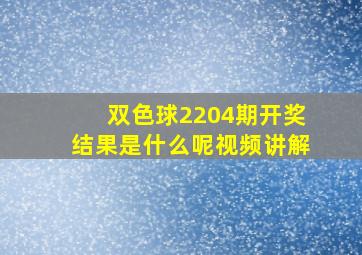 双色球2204期开奖结果是什么呢视频讲解