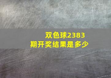 双色球2383期开奖结果是多少