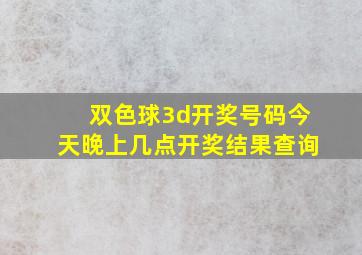 双色球3d开奖号码今天晚上几点开奖结果查询