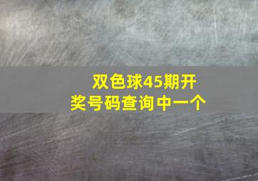 双色球45期开奖号码查询中一个