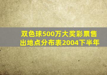 双色球500万大奖彩票售出地点分布表2004下半年