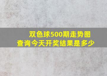 双色球500期走势图查询今天开奖结果是多少