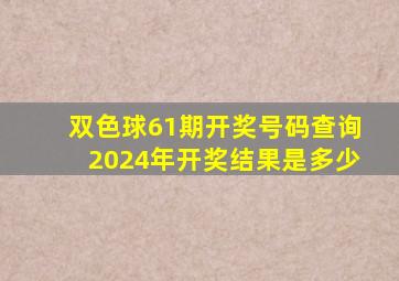 双色球61期开奖号码查询2024年开奖结果是多少