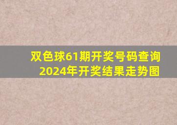 双色球61期开奖号码查询2024年开奖结果走势图