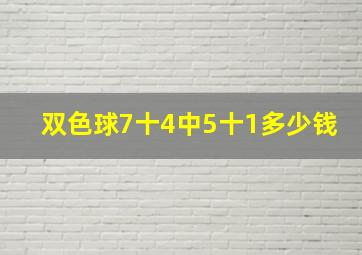 双色球7十4中5十1多少钱