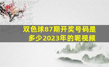 双色球87期开奖号码是多少2023年的呢视频