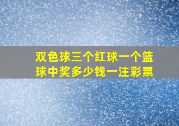 双色球三个红球一个篮球中奖多少钱一注彩票