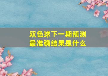 双色球下一期预测最准确结果是什么