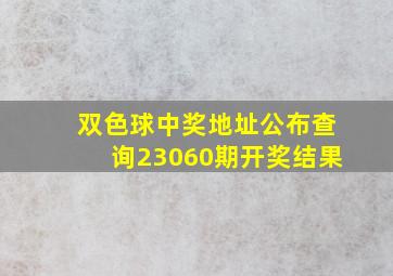 双色球中奖地址公布查询23060期开奖结果