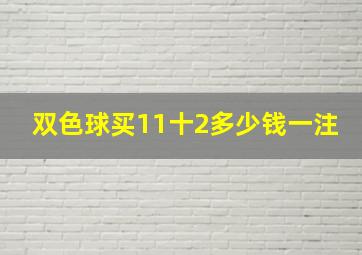 双色球买11十2多少钱一注