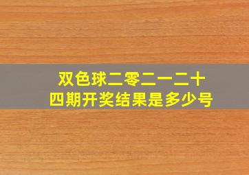 双色球二零二一二十四期开奖结果是多少号