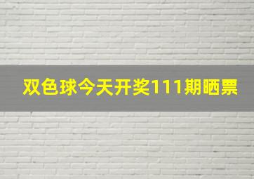 双色球今天开奖111期晒票