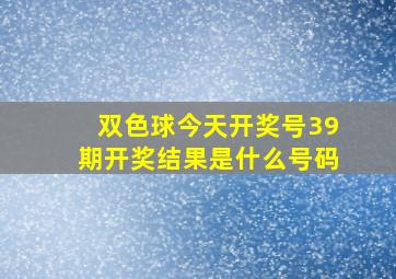 双色球今天开奖号39期开奖结果是什么号码