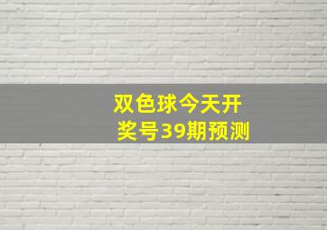 双色球今天开奖号39期预测