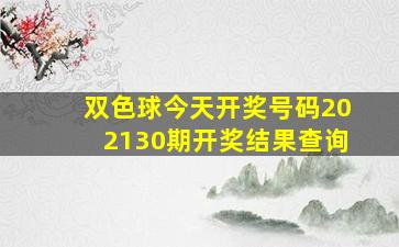 双色球今天开奖号码202130期开奖结果查询