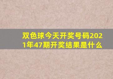 双色球今天开奖号码2021年47期开奖结果是什么