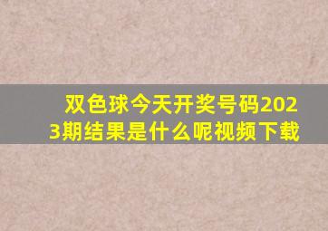 双色球今天开奖号码2023期结果是什么呢视频下载