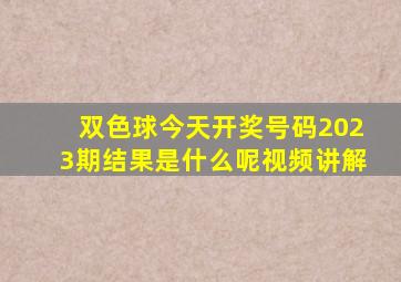 双色球今天开奖号码2023期结果是什么呢视频讲解