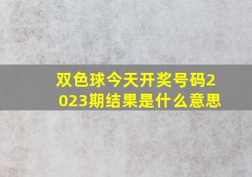 双色球今天开奖号码2023期结果是什么意思