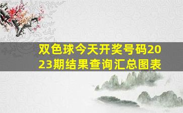 双色球今天开奖号码2023期结果查询汇总图表