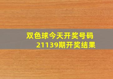 双色球今天开奖号码21139期开奖结果