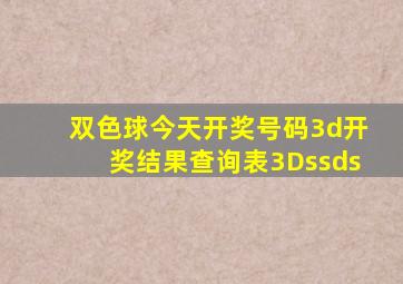 双色球今天开奖号码3d开奖结果查询表3Dssds