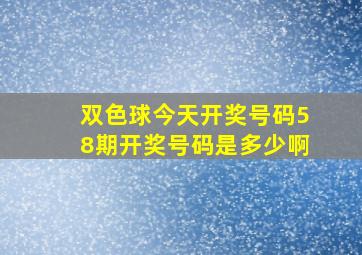 双色球今天开奖号码58期开奖号码是多少啊