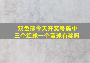 双色球今天开奖号码中三个红球一个蓝球有奖吗