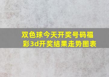 双色球今天开奖号码福彩3d开奖结果走势图表