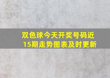 双色球今天开奖号码近15期走势图表及时更新