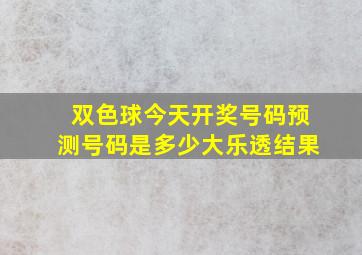 双色球今天开奖号码预测号码是多少大乐透结果