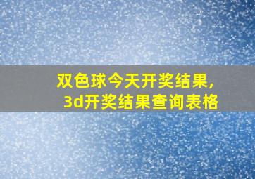 双色球今天开奖结果,3d开奖结果查询表格