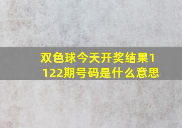 双色球今天开奖结果1122期号码是什么意思