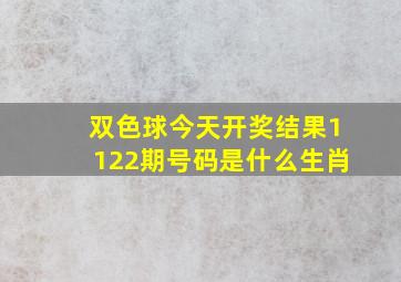 双色球今天开奖结果1122期号码是什么生肖