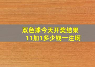 双色球今天开奖结果11加1多少钱一注啊