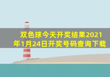 双色球今天开奖结果2021年1月24日开奖号码查询下载