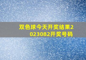 双色球今天开奖结果2023082开奖号码