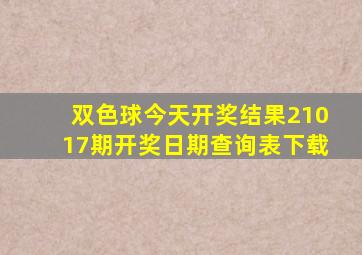 双色球今天开奖结果21017期开奖日期查询表下载