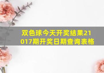 双色球今天开奖结果21017期开奖日期查询表格