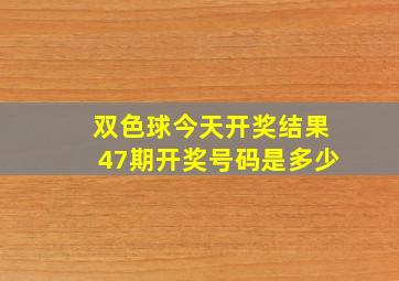 双色球今天开奖结果47期开奖号码是多少