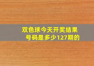 双色球今天开奖结果号码是多少127期的