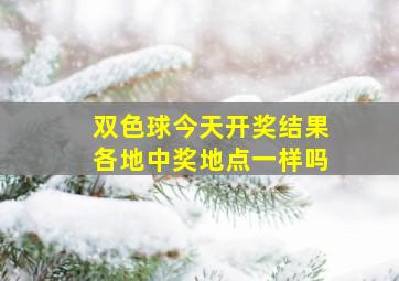 双色球今天开奖结果各地中奖地点一样吗