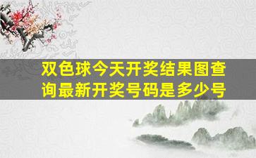 双色球今天开奖结果图查询最新开奖号码是多少号