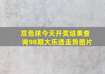 双色球今天开奖结果查询98期大乐透走势图片