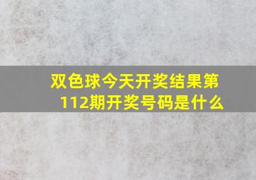 双色球今天开奖结果第112期开奖号码是什么