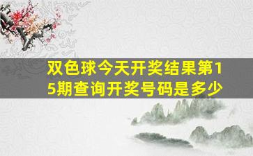 双色球今天开奖结果第15期查询开奖号码是多少