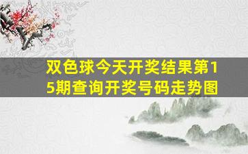 双色球今天开奖结果第15期查询开奖号码走势图