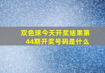 双色球今天开奖结果第44期开奖号码是什么