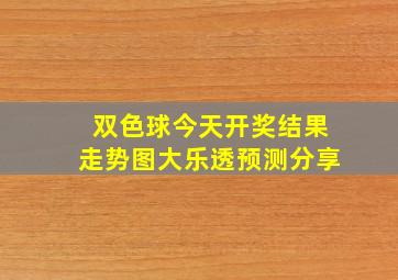 双色球今天开奖结果走势图大乐透预测分享